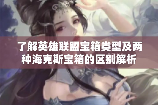 了解英雄联盟宝箱类型及两种海克斯宝箱的区别解析