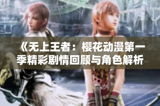 《无上王者：樱花动漫第一季精彩剧情回顾与角色解析》