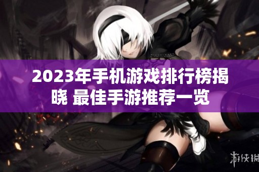2023年手机游戏排行榜揭晓 最佳手游推荐一览