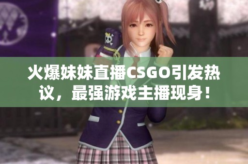 火爆妹妹直播CSGO引发热议，最强游戏主播现身！
