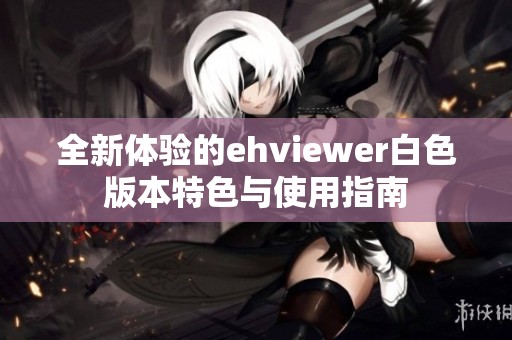 全新体验的ehviewer白色版本特色与使用指南