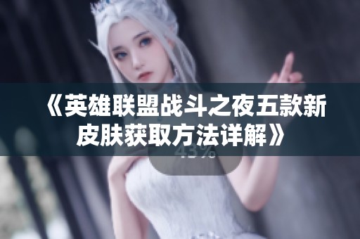 《英雄联盟战斗之夜五款新皮肤获取方法详解》