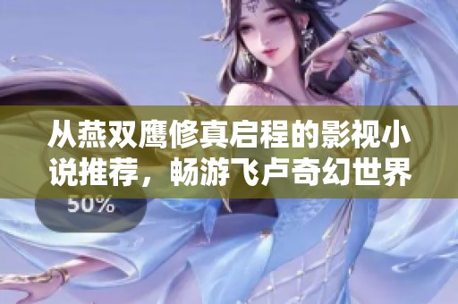 从燕双鹰修真启程的影视小说推荐，畅游飞卢奇幻世界