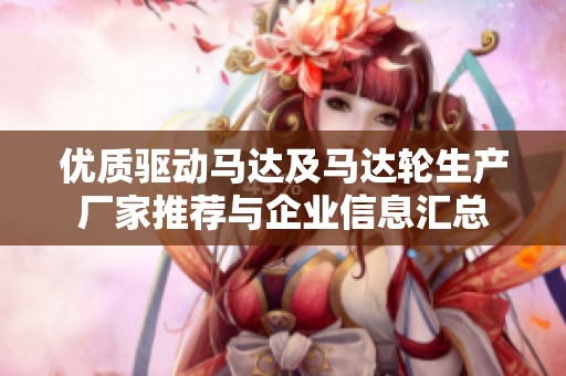 优质驱动马达及马达轮生产厂家推荐与企业信息汇总