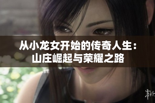 从小龙女开始的传奇人生：山庄崛起与荣耀之路