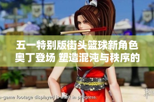 五一特别版街头篮球新角色奥丁登场 塑造混沌与秩序的新战局