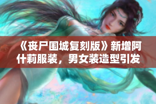 《丧尸围城复刻版》新增阿什莉服装，男女装造型引发热议