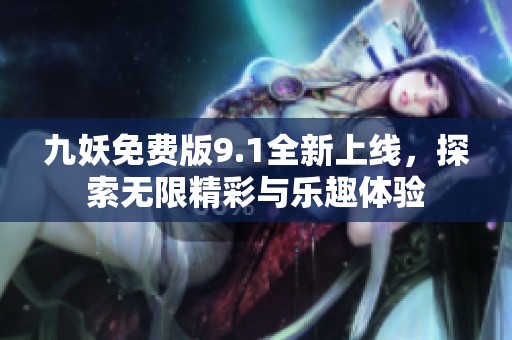 九妖免费版9.1全新上线，探索无限精彩与乐趣体验