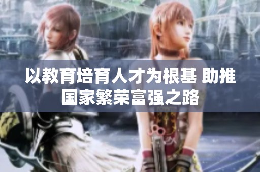 以教育培育人才为根基 助推国家繁荣富强之路