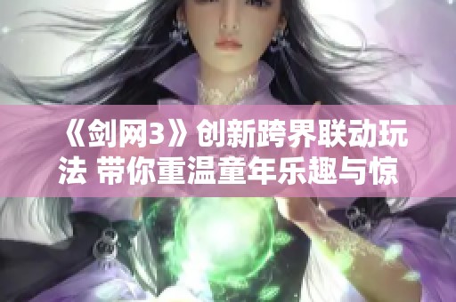 《剑网3》创新跨界联动玩法 带你重温童年乐趣与惊喜