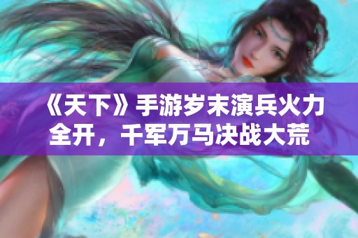 《天下》手游岁末演兵火力全开，千军万马决战大荒