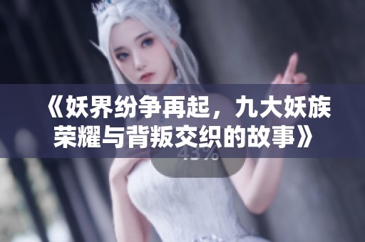 《妖界纷争再起，九大妖族荣耀与背叛交织的故事》
