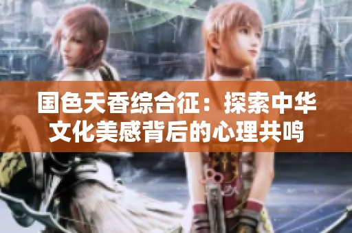 国色天香综合征：探索中华文化美感背后的心理共鸣