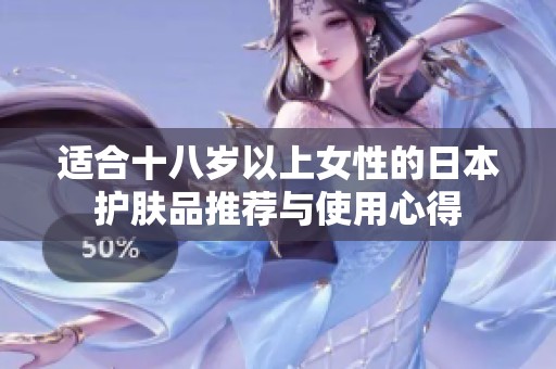 适合十八岁以上女性的日本护肤品推荐与使用心得