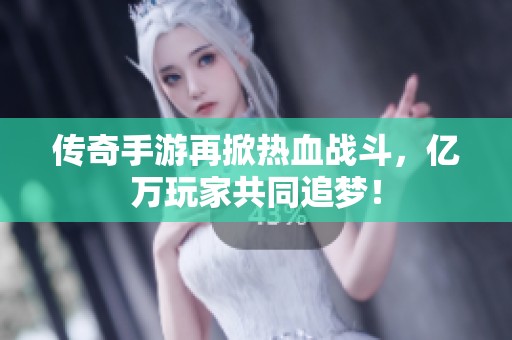 传奇手游再掀热血战斗，亿万玩家共同追梦！