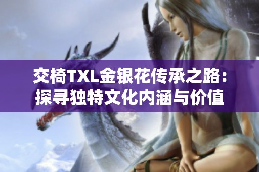 交椅TXL金银花传承之路：探寻独特文化内涵与价值