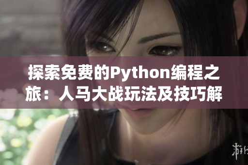 探索免费的Python编程之旅：人马大战玩法及技巧解析