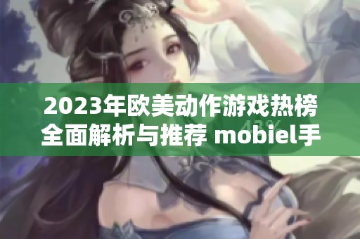 2023年欧美动作游戏热榜全面解析与推荐 mobiel手游排行
