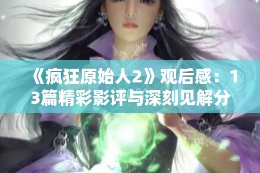 《疯狂原始人2》观后感：13篇精彩影评与深刻见解分享