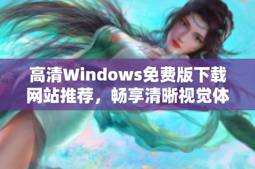 高清Windows免费版下载网站推荐，畅享清晰视觉体验