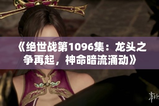 《绝世战第1096集：龙头之争再起，神命暗流涌动》