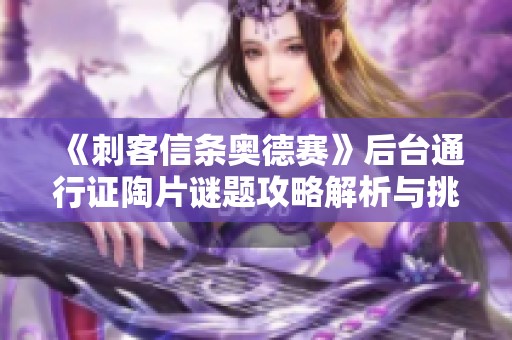 《刺客信条奥德赛》后台通行证陶片谜题攻略解析与挑战技巧