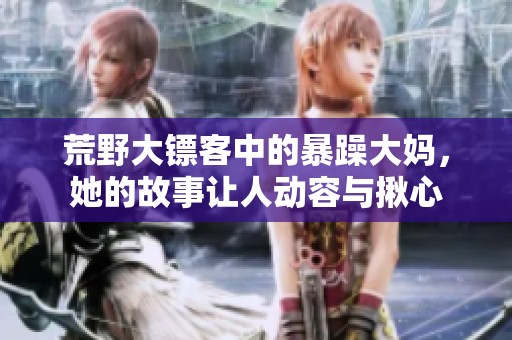 荒野大镖客中的暴躁大妈，她的故事让人动容与揪心