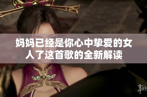 妈妈已经是你心中挚爱的女人了这首歌的全新解读