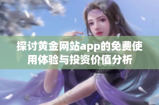 探讨黄金网站app的免费使用体验与投资价值分析