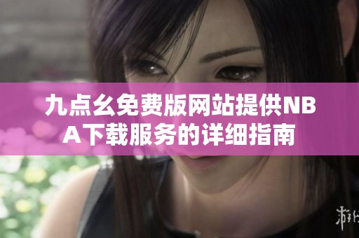 九点幺免费版网站提供NBA下载服务的详细指南