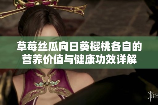 草莓丝瓜向日葵樱桃各自的营养价值与健康功效详解