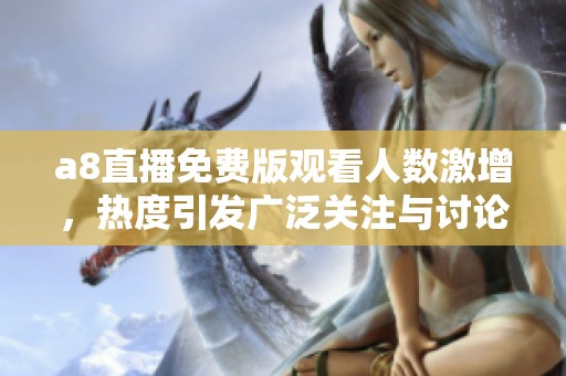 a8直播免费版观看人数激增，热度引发广泛关注与讨论
