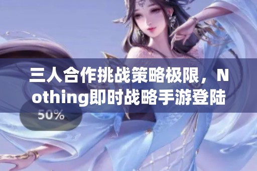 三人合作挑战策略极限，Nothing即时战略手游登陆IOS平台