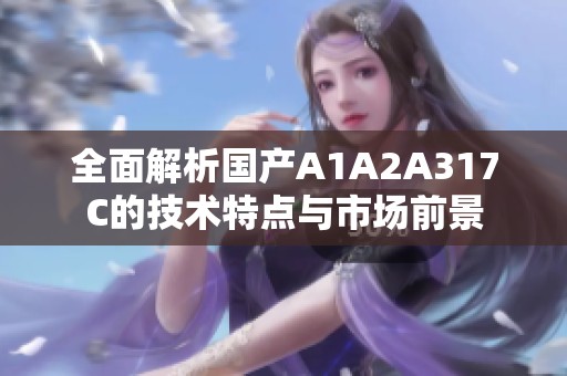 全面解析国产A1A2A317C的技术特点与市场前景