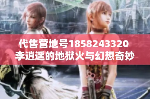 代售营地号1858243320 李逍遥的地狱火与幻想奇妙夜活动介绍