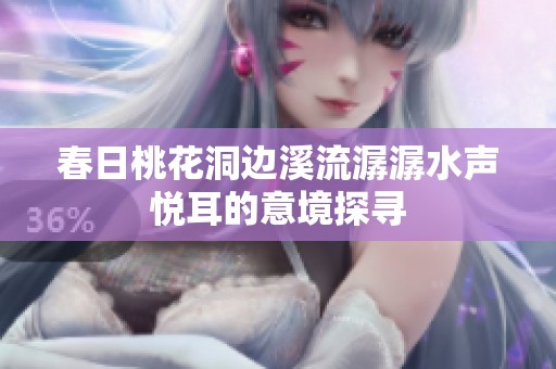春日桃花洞边溪流潺潺水声悦耳的意境探寻