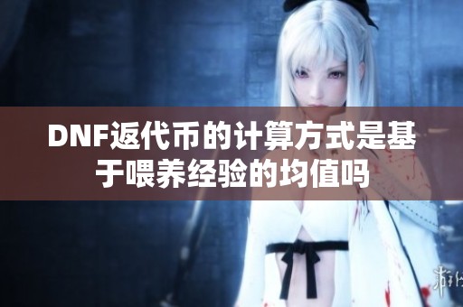 DNF返代币的计算方式是基于喂养经验的均值吗