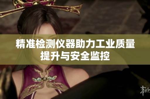 精准检测仪器助力工业质量提升与安全监控