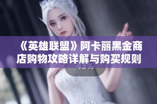 《英雄联盟》阿卡丽黑金商店购物攻略详解与购买规则解析