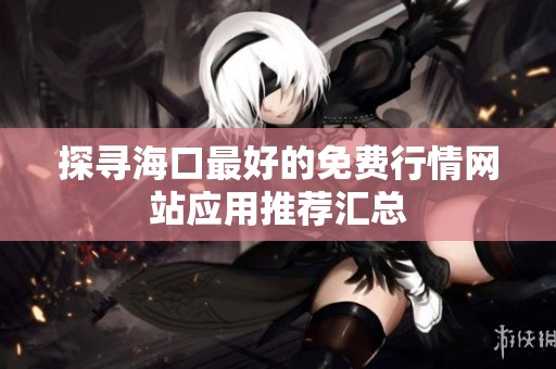 探寻海口最好的免费行情网站应用推荐汇总