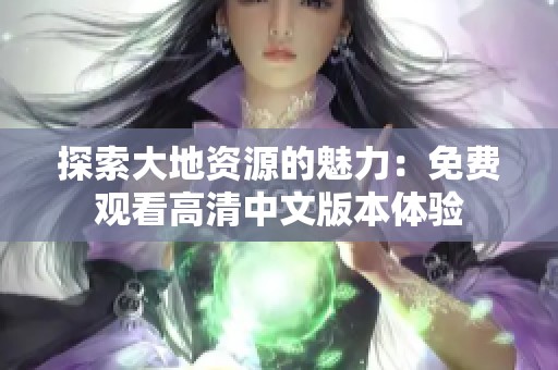 探索大地资源的魅力：免费观看高清中文版本体验
