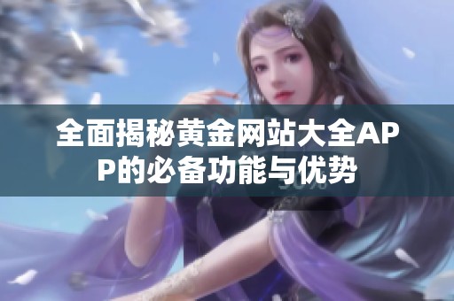 全面揭秘黄金网站大全APP的必备功能与优势