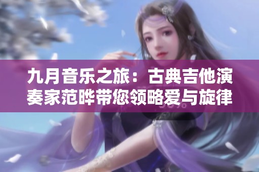 九月音乐之旅：古典吉他演奏家范晔带您领略爱与旋律的魅力