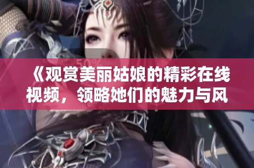 《观赏美丽姑娘的精彩在线视频，领略她们的魅力与风采》