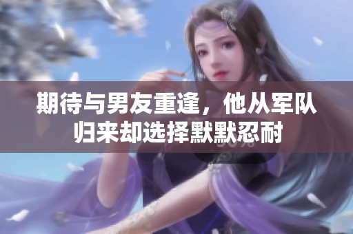 期待与男友重逢，他从军队归来却选择默默忍耐