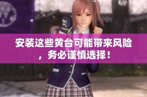 安装这些黄台可能带来风险，务必谨慎选择！