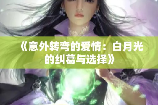 《意外转弯的爱情：白月光的纠葛与选择》
