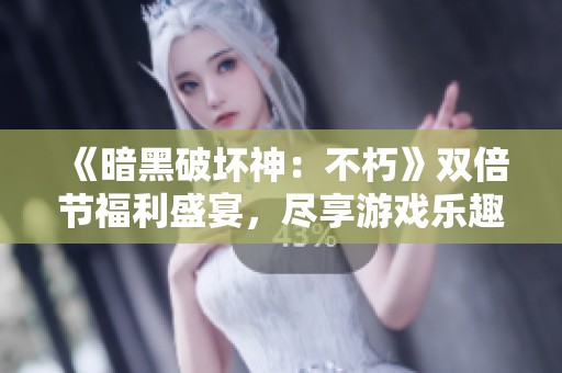 《暗黑破坏神：不朽》双倍节福利盛宴，尽享游戏乐趣！