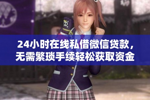 24小时在线私借微信贷款，无需繁琐手续轻松获取资金