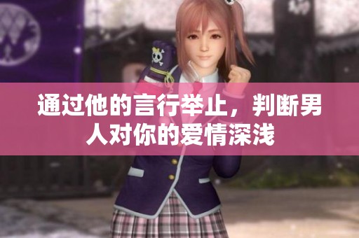 通过他的言行举止，判断男人对你的爱情深浅